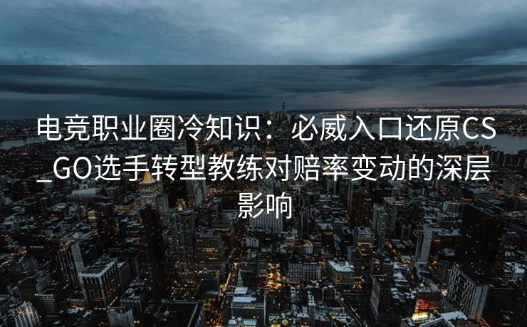 电竞职业圈冷知识：必威入口还原CS_GO选手转型教练对赔率变动的深层影响