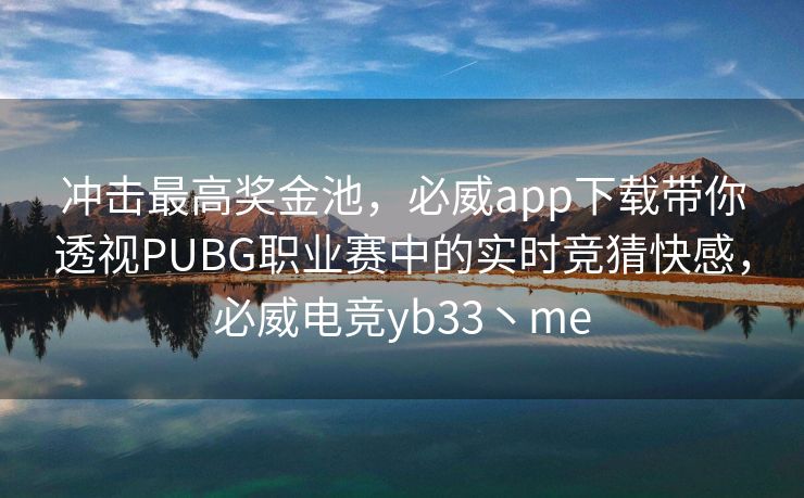 冲击最高奖金池，必威app下载带你透视PUBG职业赛中的实时竞猜快感，必威电竞yb33丶me