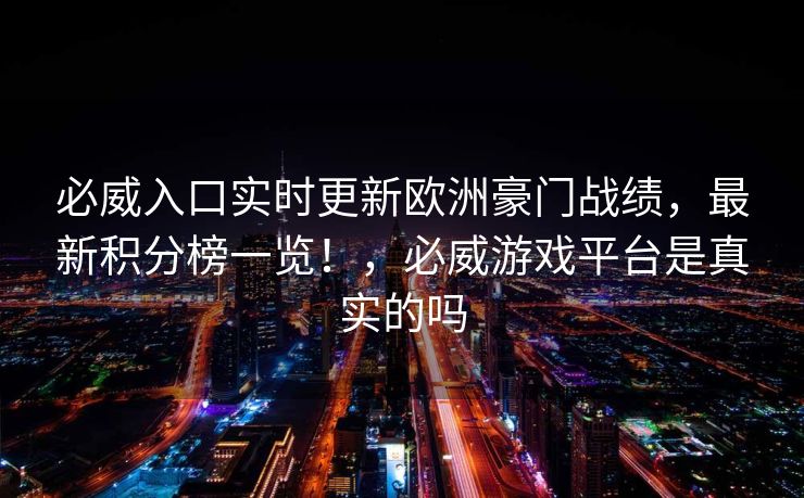 必威入口实时更新欧洲豪门战绩，最新积分榜一览！，必威游戏平台是真实的吗