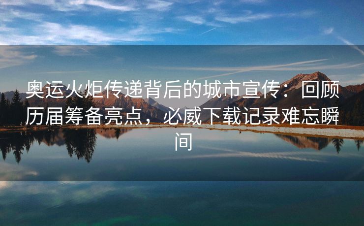 奥运火炬传递背后的城市宣传：回顾历届筹备亮点，必威下载记录难忘瞬间  第2张