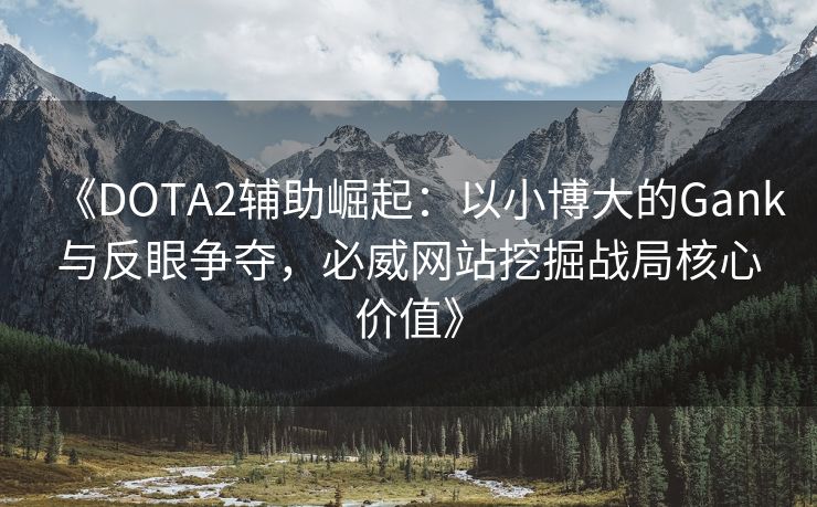 《DOTA2辅助崛起：以小博大的Gank与反眼争夺，必威网站挖掘战局核心价值》  第2张
